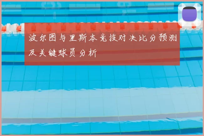 波尔图与里斯本竞技对决比分预测及关键球员分析
