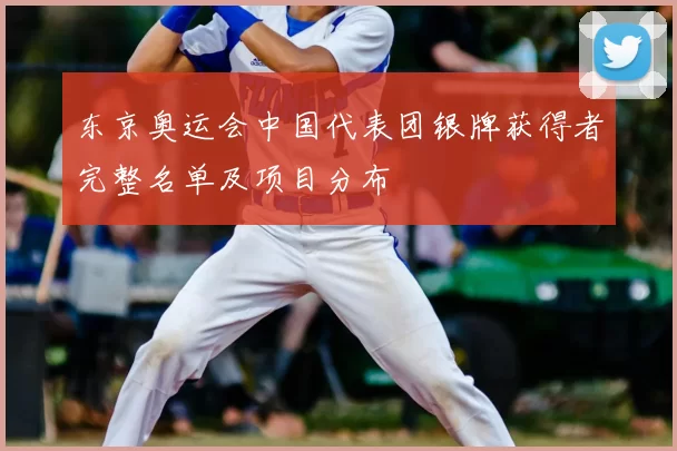 东京奥运会中国代表团银牌获得者完整名单及项目分布