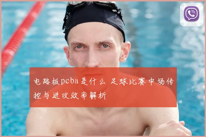 电路板pcba是什么 足球比赛中场传控与进攻效率解析