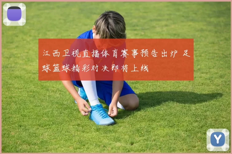 江西卫视直播体育赛事预告出炉 足球篮球精彩对决即将上线