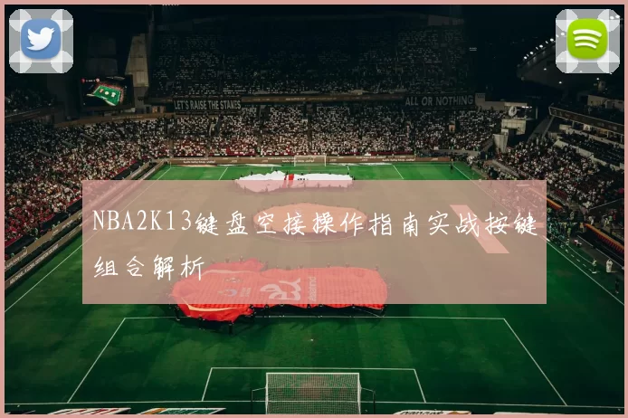 NBA2K13键盘空接操作指南实战按键组合解析