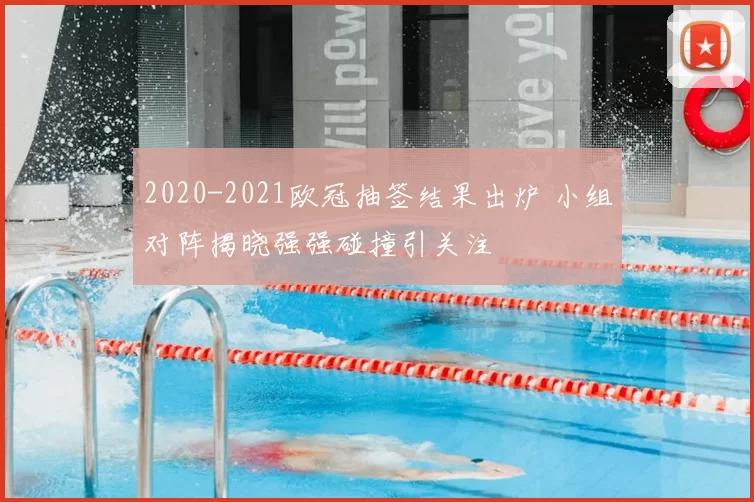 2020-2021欧冠抽签结果出炉 小组对阵揭晓强强碰撞引关注