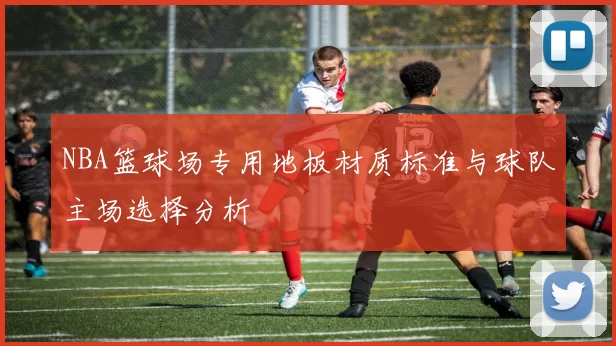 NBA篮球场专用地板材质标准与球队主场选择分析