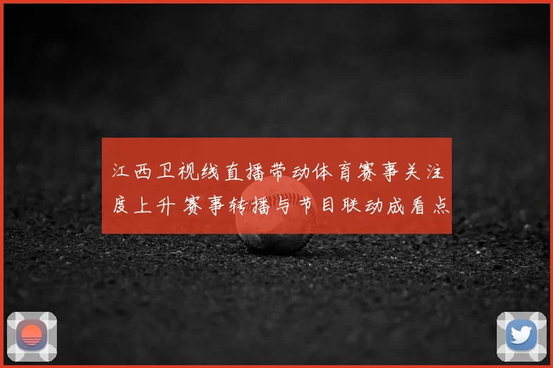 江西卫视线直播带动体育赛事关注度上升 赛事转播与节目联动成看点