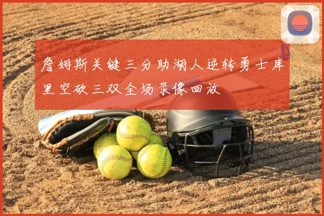 詹姆斯关键三分助湖人逆转勇士库里空砍三双全场录像回放