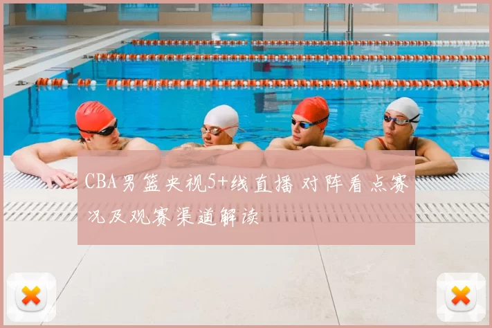 CBA男篮央视5+线直播 对阵看点赛况及观赛渠道解读