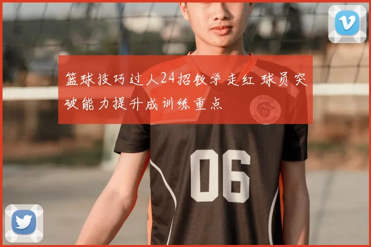 篮球技巧过人24招教学走红 球员突破能力提升成训练重点