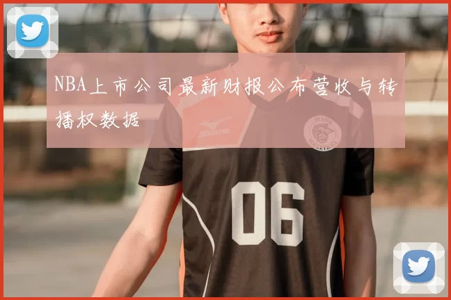 NBA上市公司最新财报公布营收与转播权数据