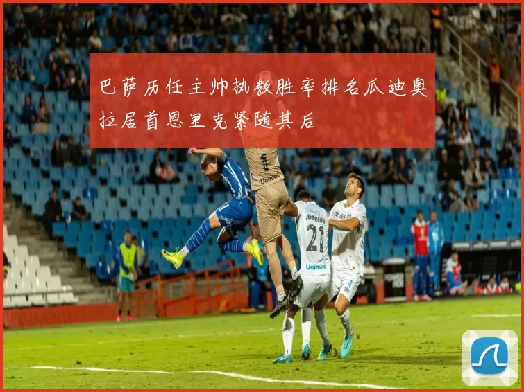 巴萨历任主帅执教胜率排名瓜迪奥拉居首恩里克紧随其后