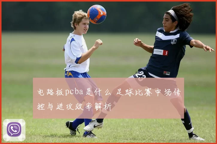 电路板pcba是什么 足球比赛中场传控与进攻效率解析