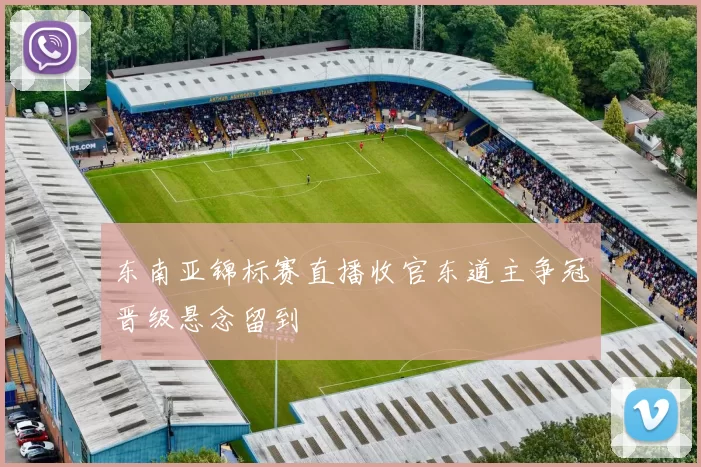 东南亚锦标赛直播收官东道主争冠晋级悬念留到