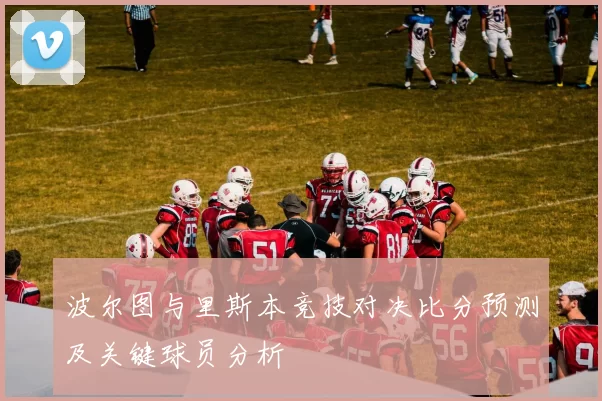 波尔图与里斯本竞技对决比分预测及关键球员分析