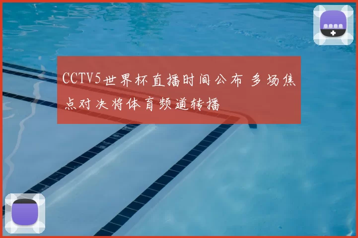 CCTV5世界杯直播时间公布 多场焦点对决将体育频道转播