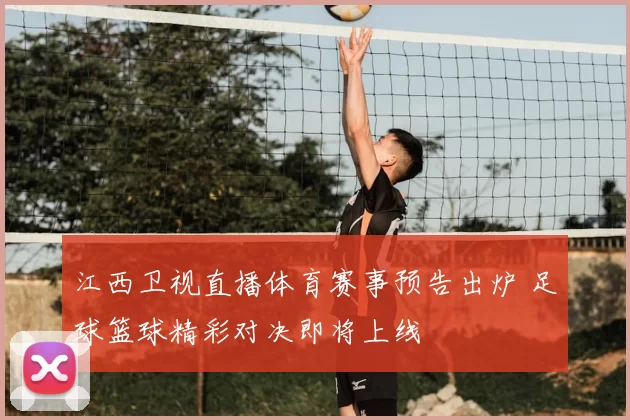 江西卫视直播体育赛事预告出炉 足球篮球精彩对决即将上线