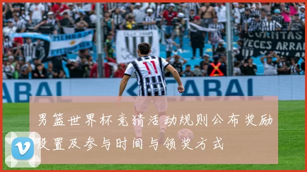男篮世界杯竞猜活动规则公布奖励设置及参与时间与领奖方式