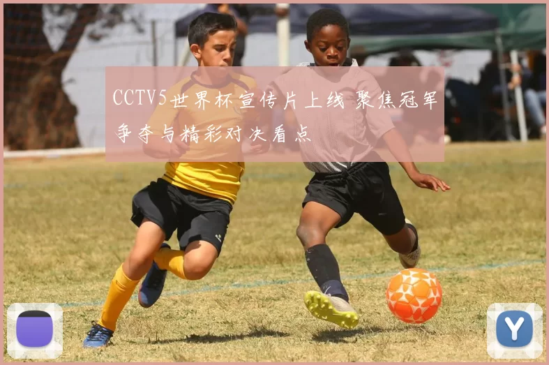 CCTV5世界杯宣传片上线 聚焦冠军争夺与精彩对决看点