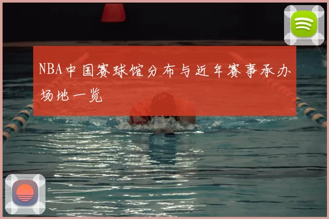 NBA中国赛球馆分布与近年赛事承办场地一览