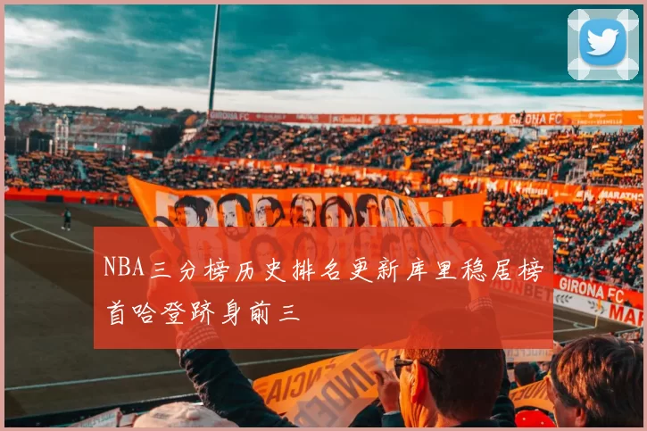 NBA三分榜历史排名更新库里稳居榜首哈登跻身前三