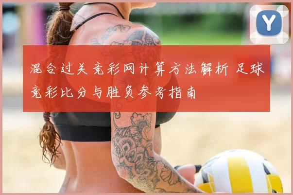 混合过关竞彩网计算方法解析 足球竞彩比分与胜负参考指南