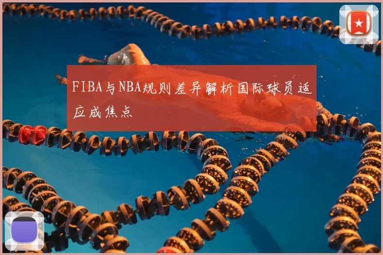 FIBA与NBA规则差异解析国际球员适应成焦点