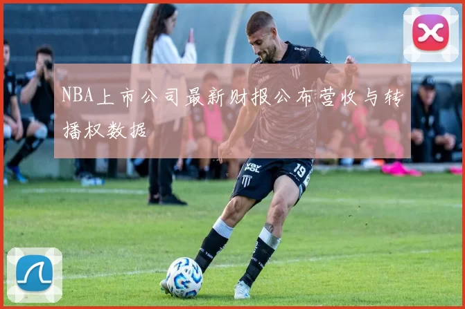 NBA上市公司最新财报公布营收与转播权数据