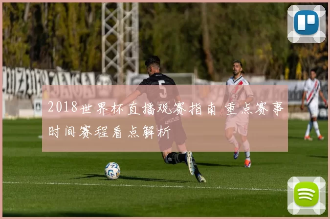 2018世界杯直播观赛指南 重点赛事时间赛程看点解析