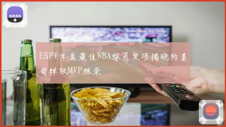 ESPY年度最佳NBA球员奖项揭晓约基奇蝉联MVP殊荣