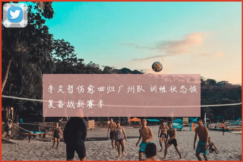 李炎哲伤愈回归广州队 训练状态恢复备战新赛季