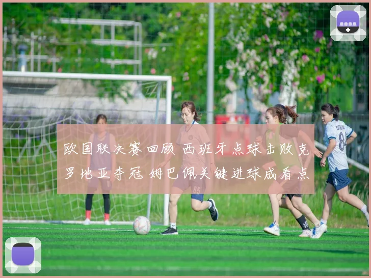 欧国联决赛回顾 西班牙点球击败克罗地亚夺冠 姆巴佩关键进球成看点