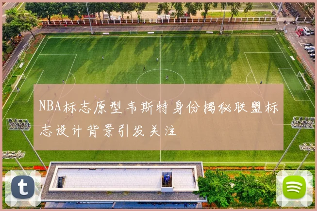 NBA标志原型韦斯特身份揭秘联盟标志设计背景引发关注