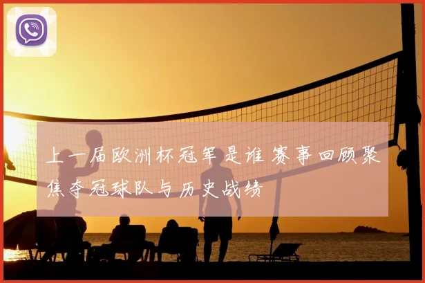 上一届欧洲杯冠军是谁 赛事回顾聚焦夺冠球队与历史战绩