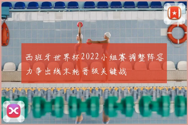 西班牙世界杯2022小组赛调整阵容力争出线末轮晋级关键战
