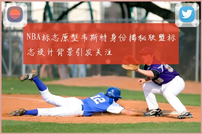 NBA标志原型韦斯特身份揭秘联盟标志设计背景引发关注