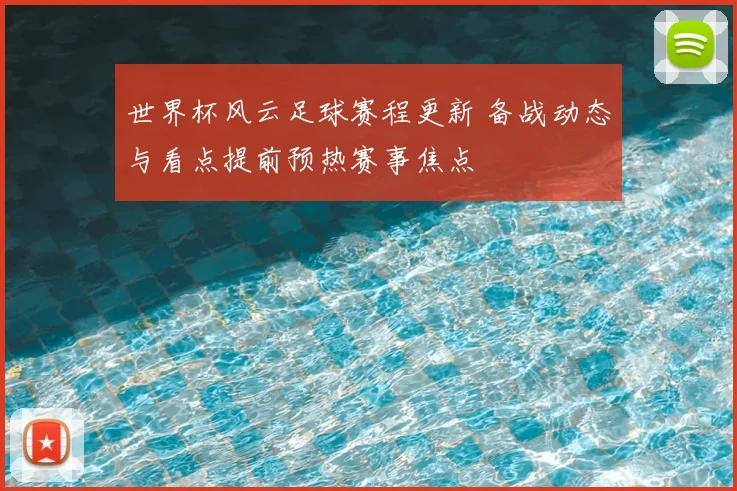 世界杯风云足球赛程更新 备战动态与看点提前预热赛事焦点