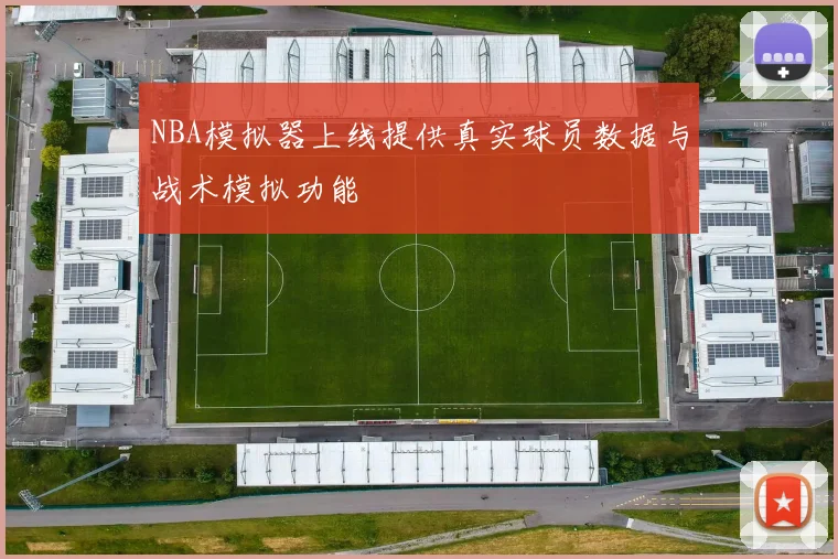 NBA模拟器上线提供真实球员数据与战术模拟功能