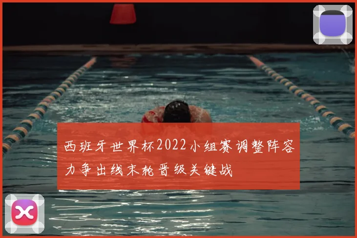 西班牙世界杯2022小组赛调整阵容力争出线末轮晋级关键战