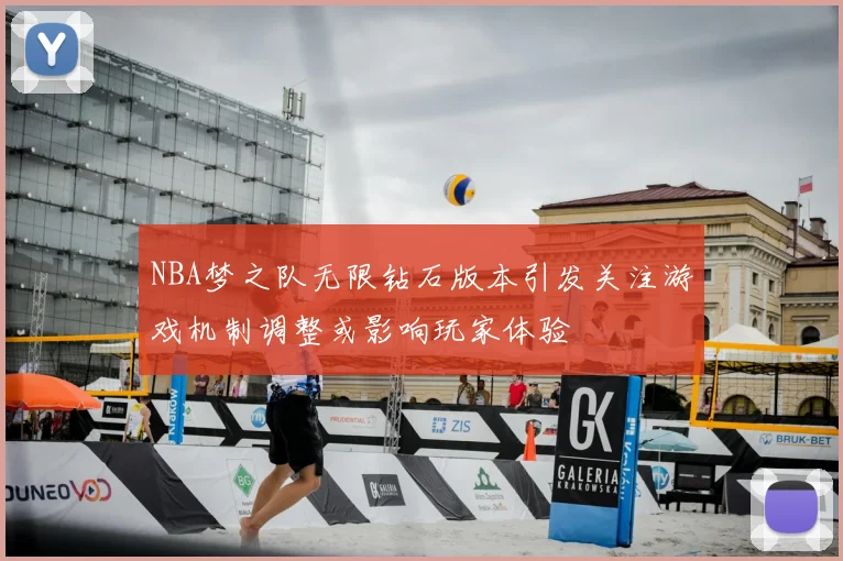 NBA梦之队无限钻石版本引发关注游戏机制调整或影响玩家体验