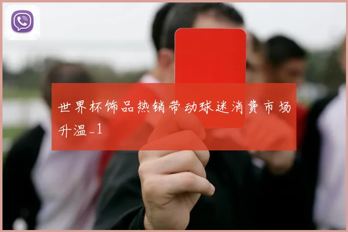 世界杯饰品热销带动球迷消费市场升温_1