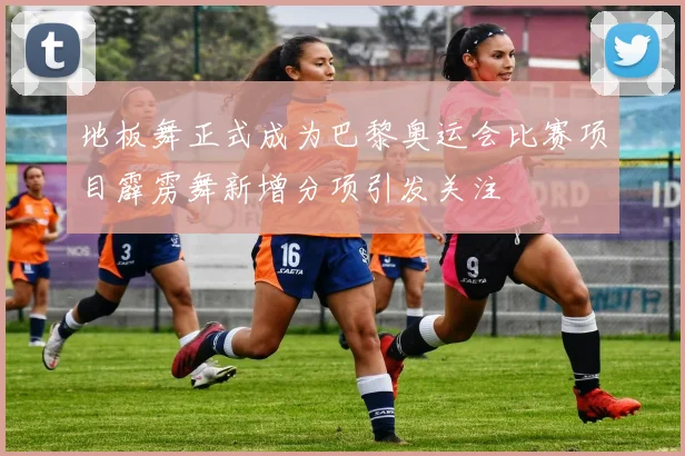 地板舞正式成为巴黎奥运会比赛项目霹雳舞新增分项引发关注