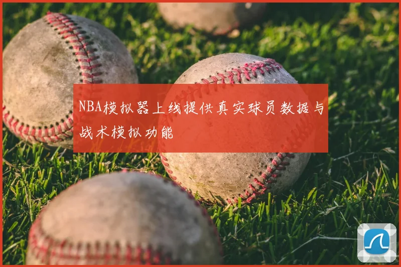 NBA模拟器上线提供真实球员数据与战术模拟功能