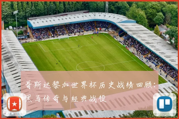 哥斯达黎加世界杯历史战绩回顾:黑马传奇与经典战役